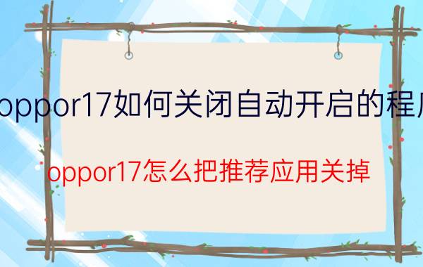 oppor17如何关闭自动开启的程序 oppor17怎么把推荐应用关掉？